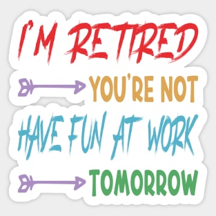 I'm Retired You're Not Have Fun At Work Tomorrow, funny Retirement Tee Gift for grandpa and Gift for Grandma, Saying Tee, Quotes Tee Sticker